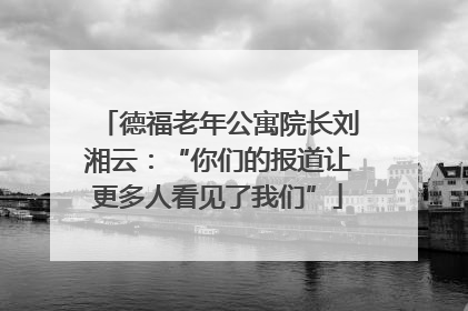 德福老年公寓院长刘湘云：“你们的报道让更多人看见了我们”