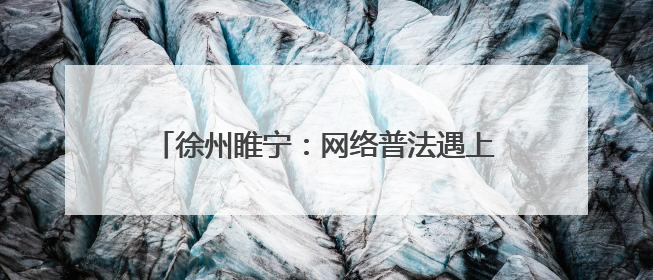 徐州睢宁：网络普法遇上非遗 火花四溅(图)