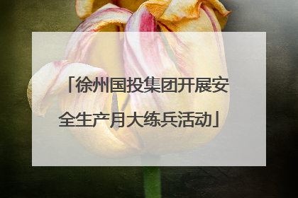 徐州国投集团开展安全生产月大练兵活动