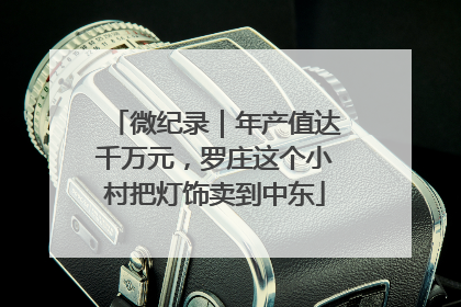 微纪录｜年产值达千万元，罗庄这个小村把灯饰卖到中东