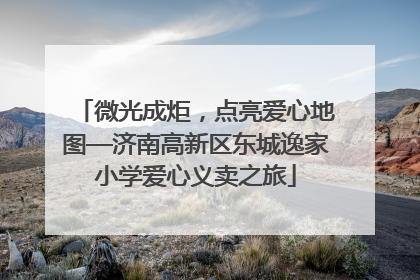 微光成炬，点亮爱心地图—济南高新区东城逸家小学爱心义卖之旅