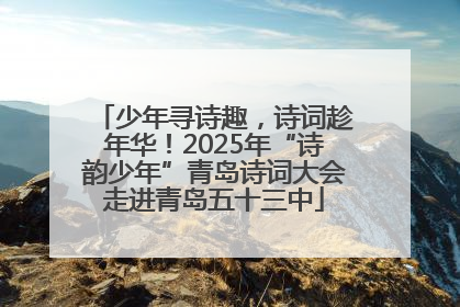 少年寻诗趣，诗词趁年华！2025年“诗韵少年”青岛诗词大会走进青岛五十三中