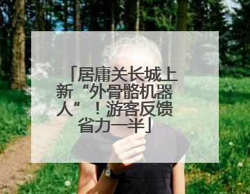 居庸关长城上新“外骨骼机器人”！游客反馈省力一半