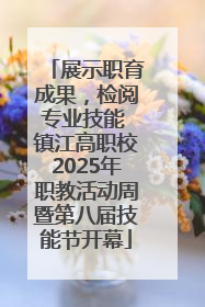 展示职育成果，检阅专业技能 镇江高职校2025年职教活动周暨第八届技能节开幕