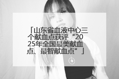 山东省血液中心三个献血点获评“2025年全国最美献血点、最智献血点”