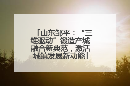 山东邹平：“三维驱动”锻造产城融合新典范，激活城镇发展新动能