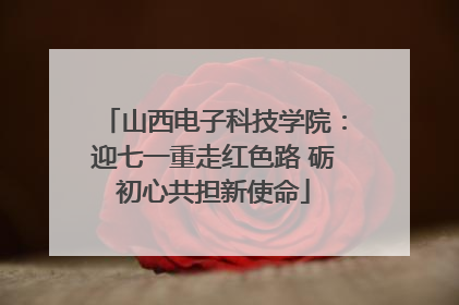 山西电子科技学院：迎七一重走红色路 砺初心共担新使命