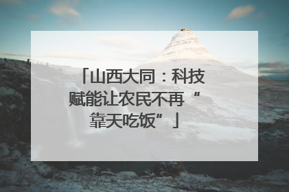 山西大同：科技赋能让农民不再“靠天吃饭”