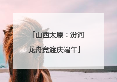 山西太原：汾河龙舟竞渡庆端午
