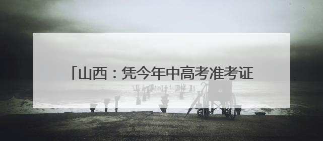 山西：凭今年中高考准考证 游览这些景区可享受优惠