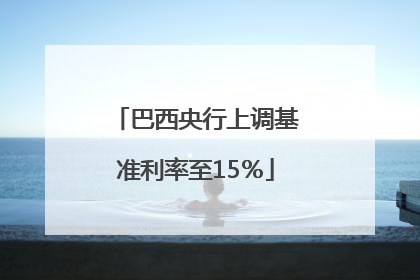 巴西央行上调基准利率至15％