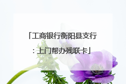 工商银行衡阳县支行：上门帮办残联卡