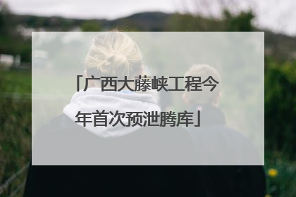 广西大藤峡工程今年首次预泄腾库