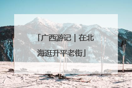 广西游记｜在北海逛升平老街