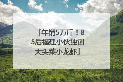 年销5万斤！85后福建小伙独创大头菜小龙虾