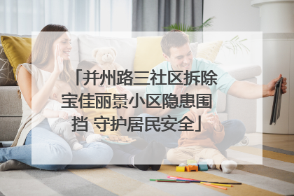 并州路三社区拆除宝佳丽景小区隐患围挡 守护居民安全