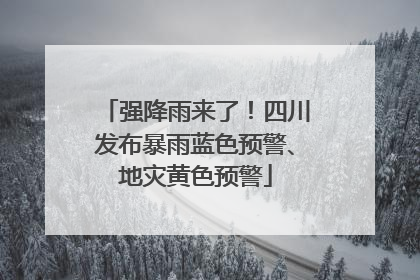 强降雨来了！四川发布暴雨蓝色预警、地灾黄色预警