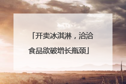 开卖冰淇淋，洽洽食品欲破增长瓶颈