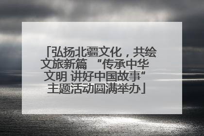 弘扬北疆文化，共绘文旅新篇 “传承中华文明 讲好中国故事” 主题活动圆满举办