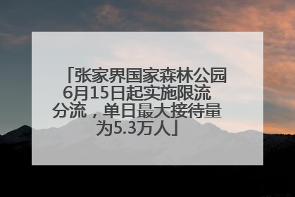 张家界国家森林公园6月15日起实施限流分流，单日最大接待量为5.3万人