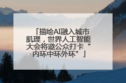 描绘AI融入城市肌理，世界人工智能大会将邀公众打卡“内环中环外环”