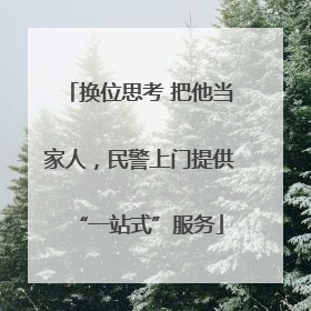 换位思考 把他当家人，民警上门提供“一站式”服务