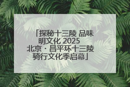 探秘十三陵 品味明文化 2025 北京・昌平环十三陵骑行文化季启幕
