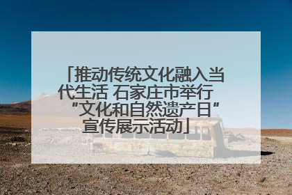 推动传统文化融入当代生活 石家庄市举行“文化和自然遗产日”宣传展示活动