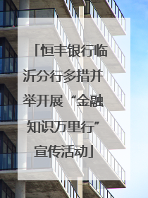 恒丰银行临沂分行多措并举开展“金融知识万里行”宣传活动