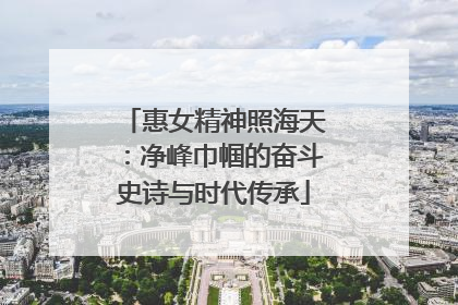 惠女精神照海天：净峰巾帼的奋斗史诗与时代传承
