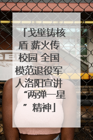 戈壁铸核盾 薪火传校园 全国模范退役军人洛阳宣讲“两弹一星”精神