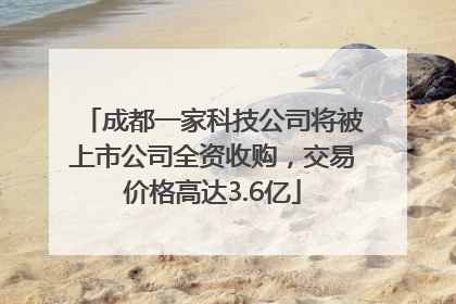 成都一家科技公司将被上市公司全资收购，交易价格高达3.6亿