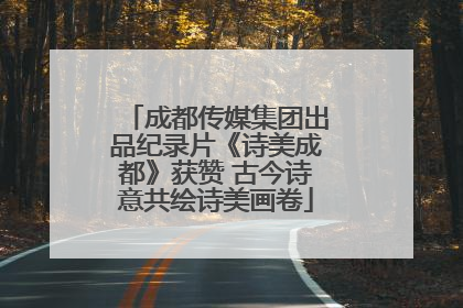 成都传媒集团出品纪录片《诗美成都》获赞 古今诗意共绘诗美画卷