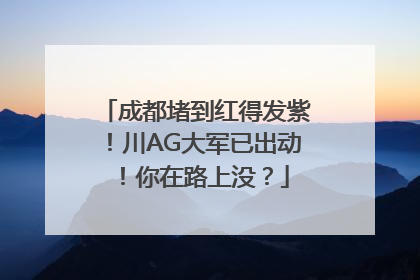成都堵到红得发紫！川AG大军已出动！你在路上没？