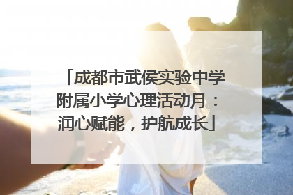 成都市武侯实验中学附属小学心理活动月：润心赋能，护航成长
