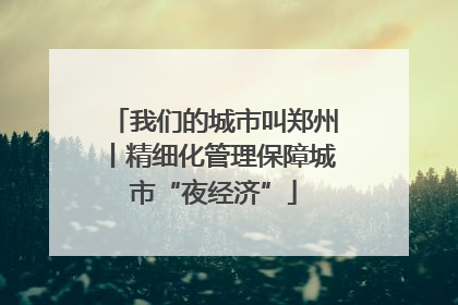 我们的城市叫郑州丨精细化管理保障城市“夜经济”