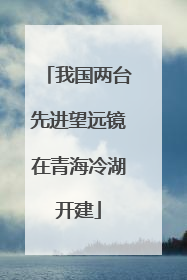 我国两台先进望远镜在青海冷湖开建