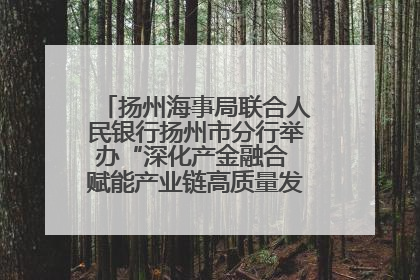 扬州海事局联合人民银行扬州市分行举办“深化产金融合 赋能产业链高质量发展”共建联学活动