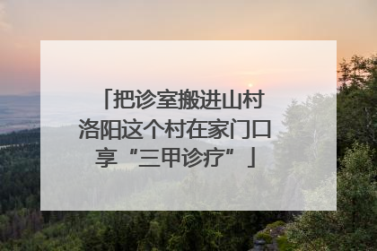 把诊室搬进山村 洛阳这个村在家门口享“三甲诊疗”