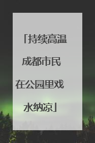 持续高温 成都市民在公园里戏水纳凉