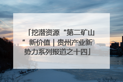 挖潜资源“第二矿山”新价值｜贵州产业新势力系列报道之十四