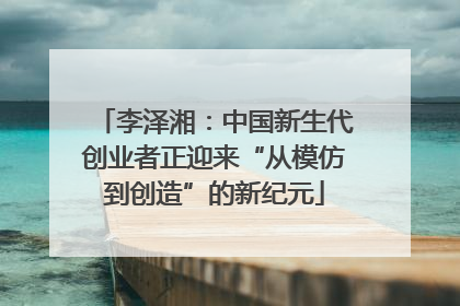 李泽湘：中国新生代创业者正迎来“从模仿到创造”的新纪元