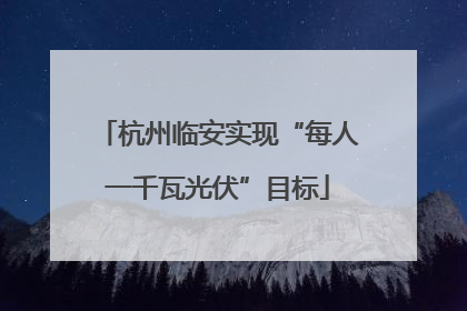 杭州临安实现“每人一千瓦光伏”目标