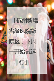 杭州新增省级医院新院区，下周一开始试运行