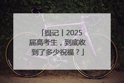 摄记丨2025届高考生，到底收到了多少祝福？