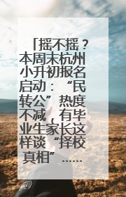 摇不摇？本周末杭州小升初报名启动：“民转公”热度不减，有毕业生家长这样谈“择校真相”……