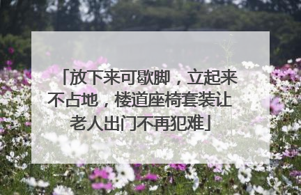 放下来可歇脚，立起来不占地，楼道座椅套装让老人出门不再犯难