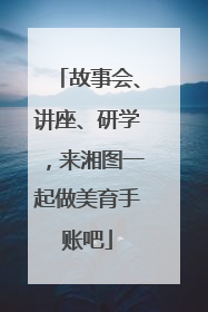 故事会、讲座、研学，来湘图一起做美育手账吧