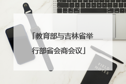 教育部与吉林省举行部省会商会议