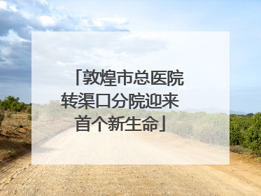 敦煌市总医院转渠口分院迎来首个新生命